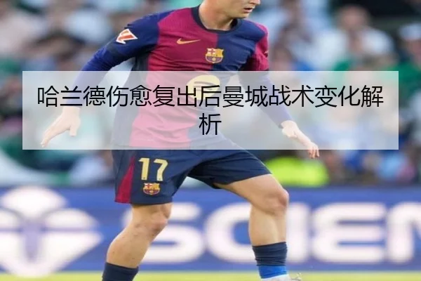 哈兰德伤愈复出后曼城战术变化解析